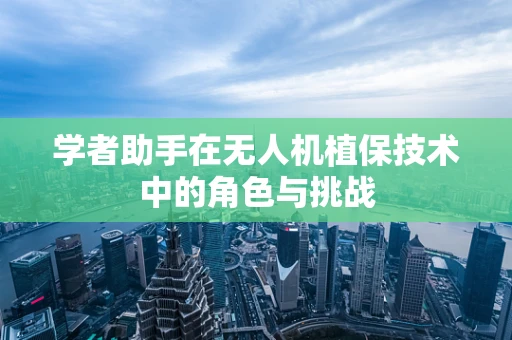 学者助手在无人机植保技术中的角色与挑战