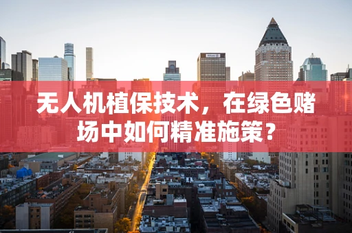 无人机植保技术，在绿色赌场中如何精准施策？