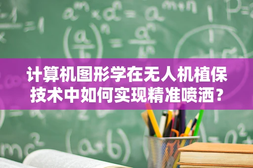 计算机图形学在无人机植保技术中如何实现精准喷洒？