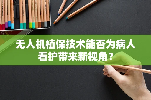 无人机植保技术能否为病人看护带来新视角？