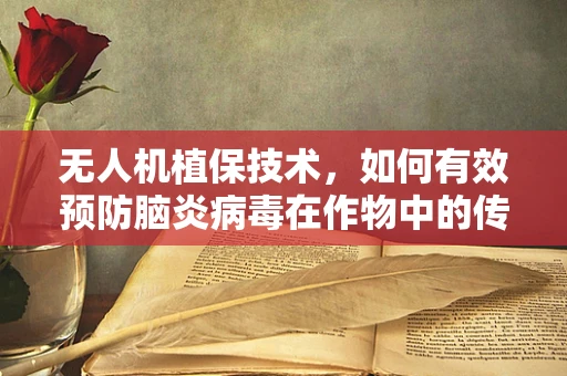 无人机植保技术，如何有效预防脑炎病毒在作物中的传播？