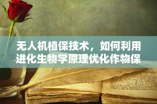无人机植保技术，如何利用进化生物学原理优化作物保护策略？