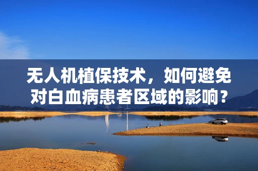 无人机植保技术，如何避免对白血病患者区域的影响？