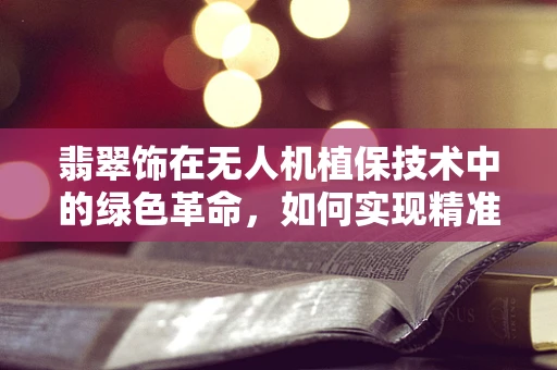 翡翠饰在无人机植保技术中的绿色革命，如何实现精准施药与环保的完美结合？