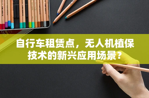 自行车租赁点，无人机植保技术的新兴应用场景？