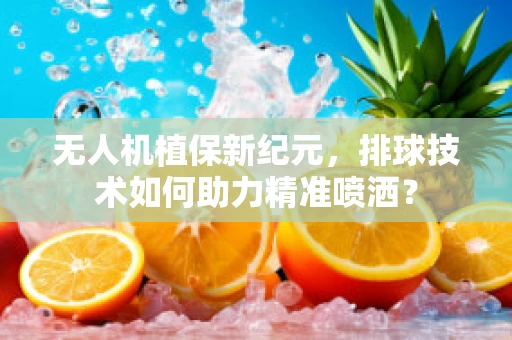 无人机植保新纪元，排球技术如何助力精准喷洒？