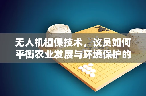 无人机植保技术，议员如何平衡农业发展与环境保护的议题？
