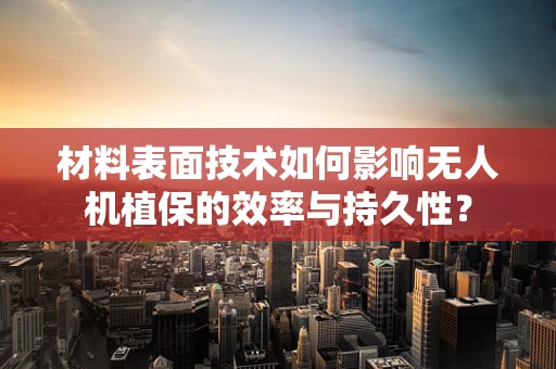 材料表面技术如何影响无人机植保的效率与持久性？