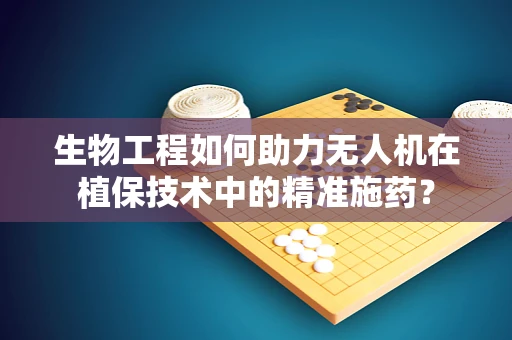 生物工程如何助力无人机在植保技术中的精准施药？