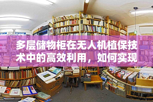 多层储物柜在无人机植保技术中的高效利用，如何实现？