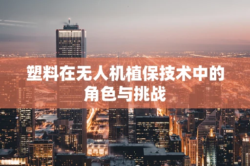 塑料在无人机植保技术中的角色与挑战