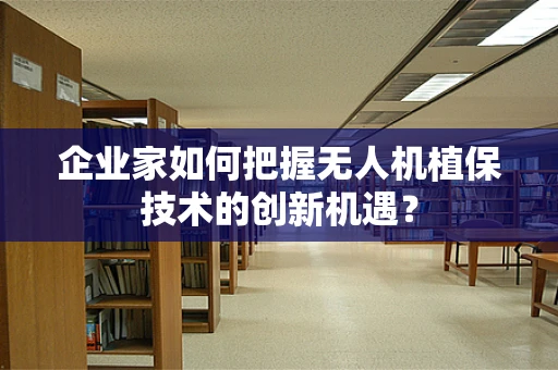 企业家如何把握无人机植保技术的创新机遇？