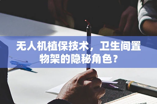 无人机植保技术，卫生间置物架的隐秘角色？