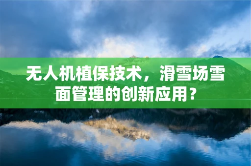 无人机植保技术，滑雪场雪面管理的创新应用？