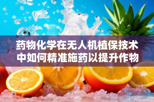 药物化学在无人机植保技术中如何精准施药以提升作物健康？