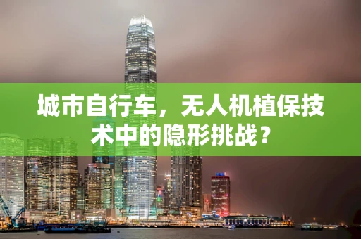 城市自行车，无人机植保技术中的隐形挑战？