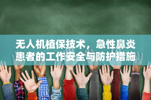 无人机植保技术，急性鼻炎患者的工作安全与防护措施