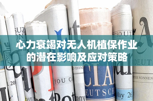 心力衰竭对无人机植保作业的潜在影响及应对策略