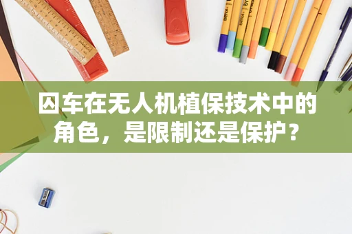 囚车在无人机植保技术中的角色，是限制还是保护？