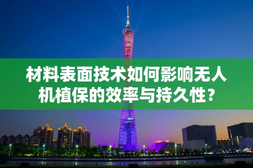 材料表面技术如何影响无人机植保的效率与持久性？