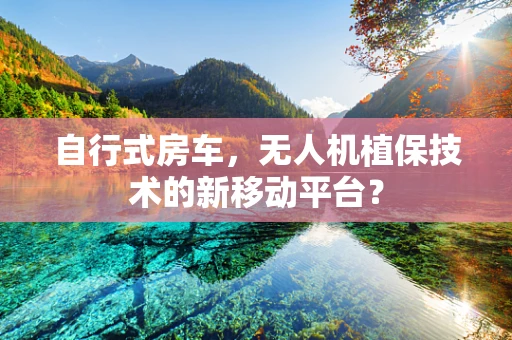 自行式房车，无人机植保技术的新移动平台？