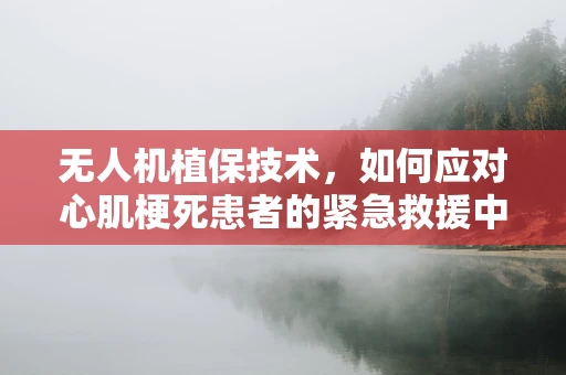 无人机植保技术，如何应对心肌梗死患者的紧急救援中的空中盲区？