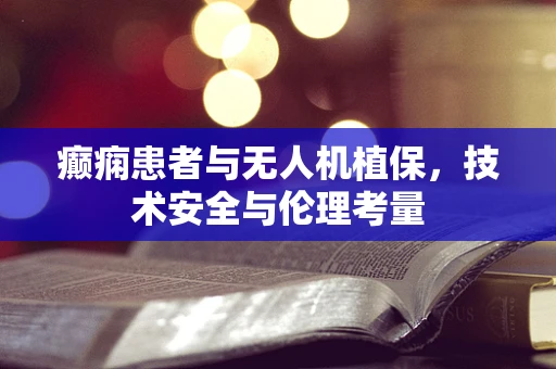 癫痫患者与无人机植保，技术安全与伦理考量