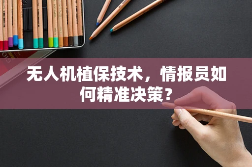 无人机植保技术，情报员如何精准决策？