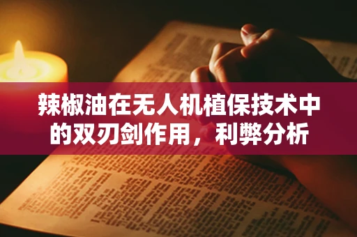 辣椒油在无人机植保技术中的双刃剑作用，利弊分析