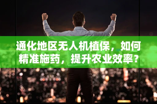 通化地区无人机植保，如何精准施药，提升农业效率？