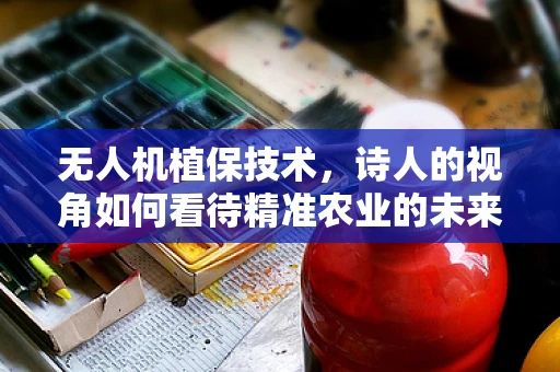 无人机植保技术，诗人的视角如何看待精准农业的未来？