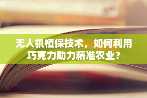 无人机植保技术，如何利用巧克力助力精准农业？