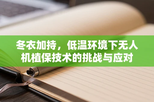 冬衣加持，低温环境下无人机植保技术的挑战与应对