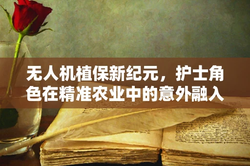 无人机植保新纪元，护士角色在精准农业中的意外融入