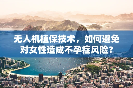 无人机植保技术，如何避免对女性造成不孕症风险？