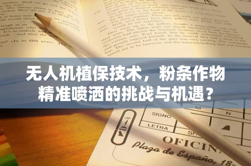 无人机植保技术，粉条作物精准喷洒的挑战与机遇？