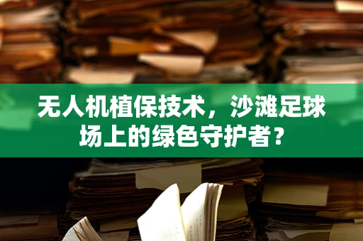 无人机植保技术，沙滩足球场上的绿色守护者？