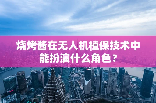 烧烤酱在无人机植保技术中能扮演什么角色？