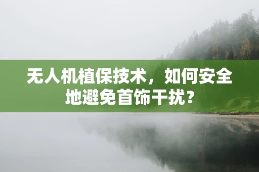 无人机植保技术，如何安全地避免首饰干扰？
