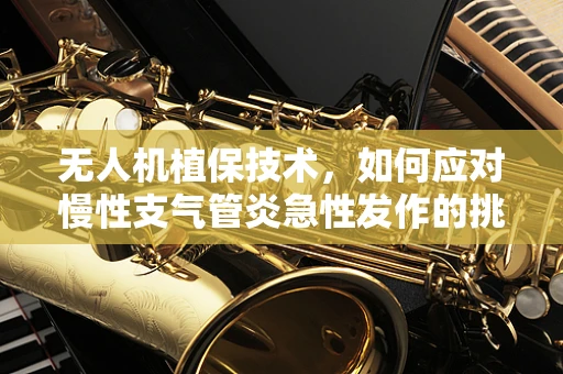 无人机植保技术，如何应对慢性支气管炎急性发作的挑战？