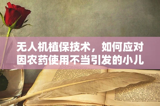 无人机植保技术，如何应对因农药使用不当引发的小儿腹泻问题？