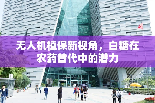 无人机植保新视角，白糖在农药替代中的潜力