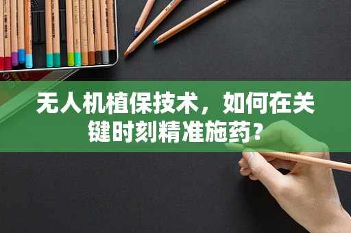 无人机植保技术，如何在关键时刻精准施药？
