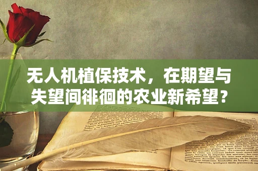 无人机植保技术，在期望与失望间徘徊的农业新希望？