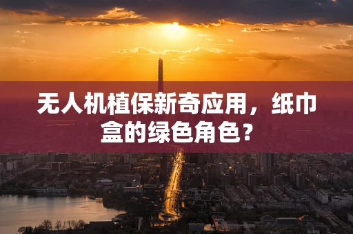 无人机植保新奇应用，纸巾盒的绿色角色？