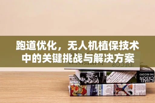 跑道优化，无人机植保技术中的关键挑战与解决方案