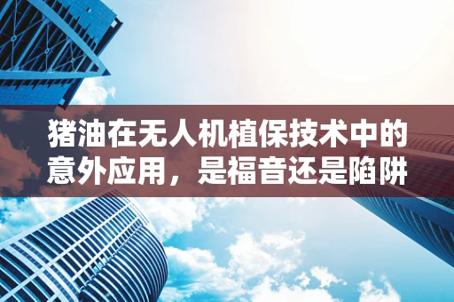 猪油在无人机植保技术中的意外应用，是福音还是陷阱？