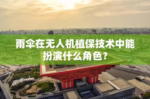 雨伞在无人机植保技术中能扮演什么角色？
