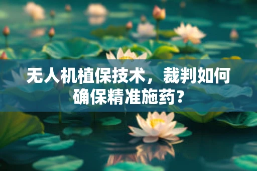 无人机植保技术，裁判如何确保精准施药？