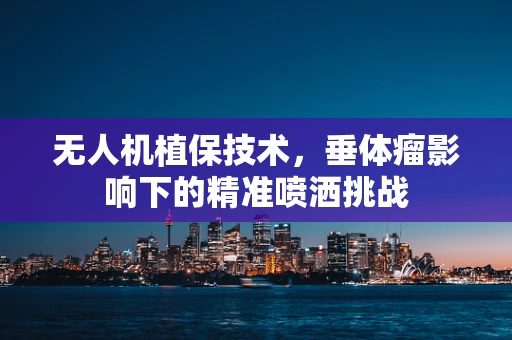 无人机植保技术，垂体瘤影响下的精准喷洒挑战